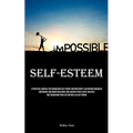 Self-Esteem: A Practical Manual For Conquering Self-doubt And Insecurity, Cultivating Enhanced Confidence And Inner Resilience And Uncover Your Latent