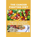 The Cancer Fighting Diet: A Beginner's Cookbook For Health And Wellness