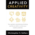 Applied Creativity: Your guide to revolutionary thinking and the six skills to unlock your creative potential.