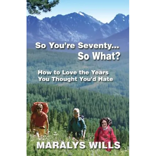 So You're Seventy ... So What?: How to Love the Years You Thought You'd Hate