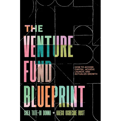 The Venture Fund Blueprint: How to Access Capital, Achieve Launch, and Actualize Growth