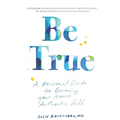 Be True: A Personal Guide to Becoming Your Most Authentic Self