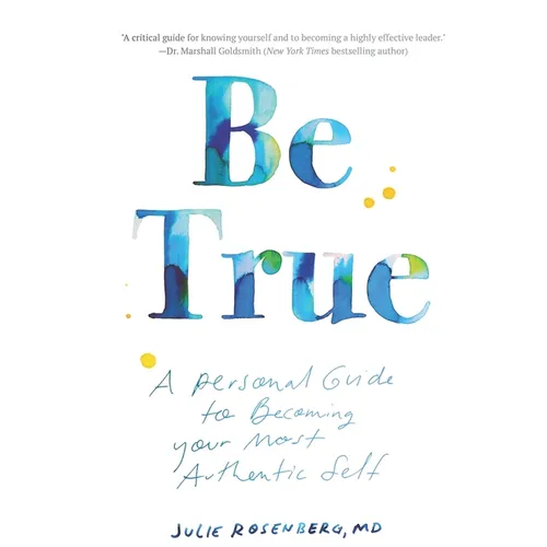 Be True: A Personal Guide to Becoming Your Most Authentic Self