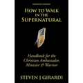 How to Walk in the Supernatural: Handbook for the Christian Ambassador, Minister & Warrior