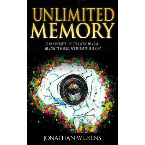 Unlimited Memory: 3 Manuscripts: Photographic Memory, Memory Training & Accelerated Learning