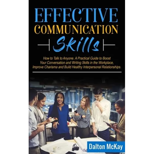 Effective Communication Skills: How to Talk to Anyone. A Practical Guide to Boost Your Conversation and Writing Skills in the Workplace, Improve Chari