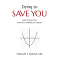 Dying to Save You: And Rebuild Our American Healthcare System