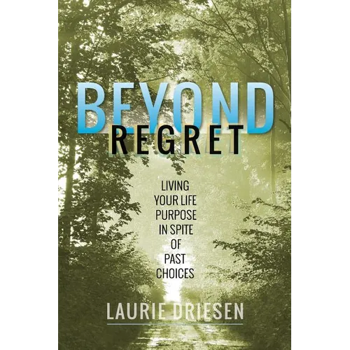 Beyond Regret: Living Your Life Purpose in Spite of Past Choices