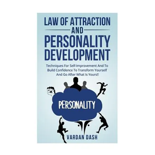 Law of attraction and Personality Development: Techniques For Self-Improvement And To Build Confidence To Transform Yourself And Go After What Is Your