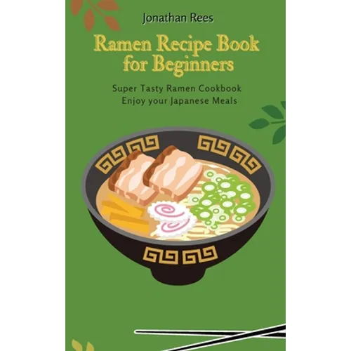 Super Ramen Recipe Book for Beginners: Super Tasty, Quick and Easy Ramen Collection