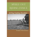 While Out Riding Fence: 40 Day Cowboy Devotion