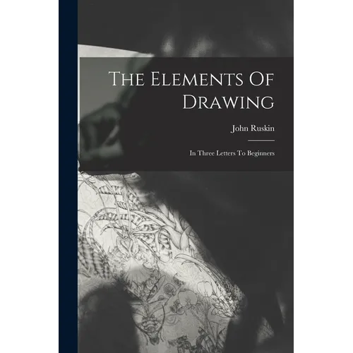 The Elements Of Drawing: In Three Letters To Beginners