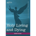 Holy Living and Dying: With Prayers Containing the Whole Duty of a Christian