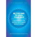 Be the One to Heal Your Self: A Workbook for People Who Want Results Now