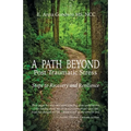 A Path Beyond Post Traumatic Stress: Steps to Recovery and Resilience