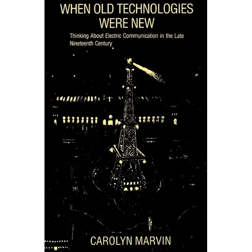 When Old Technologies Were New: Thinking about Electric Communication in the Late Nineteenth Century