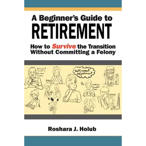 A Beginner's Guide to Retirement: How to Survive the Transition Without Committing a Felony