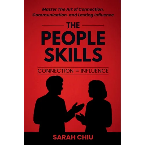 The People Skills: Master the Art of Connection, Communication, and Lasting Influence