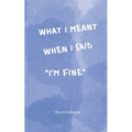 What I Meant When I Said I'm Fine: Poems