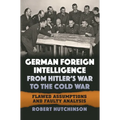 German Foreign Intelligence from Hitler's War to the Cold War: Flawed Assumptions and Faulty Analysis