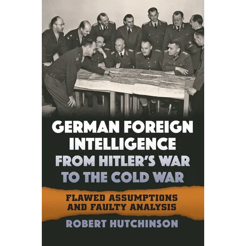 German Foreign Intelligence from Hitler's War to the Cold War: Flawed Assumptions and Faulty Analysis