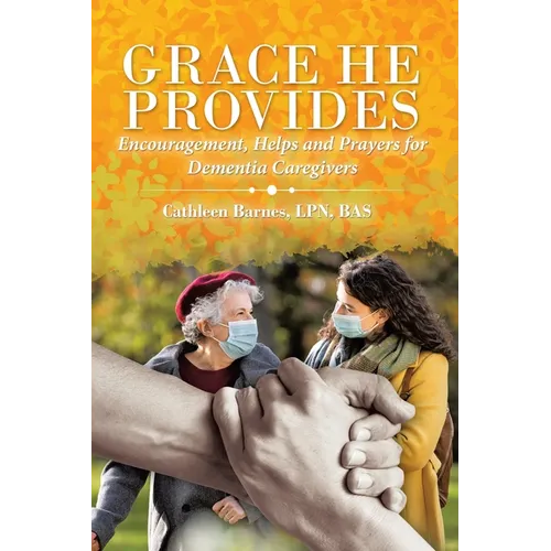 Grace He Provides: Encouragement, Helps and Prayers for Dementia Caregivers