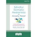 Mindful Somatic Awareness for Anxiety Relief: A Body-Based Approach to Moving Beyond Fear and Worry [Standard Large Print 16 Pt Edition]