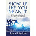 Show Up Like You Mean It: Living, Leading, and Speaking Your Truth