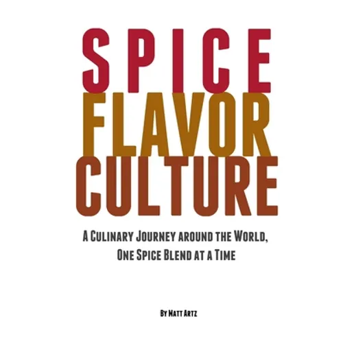 Spice Flavor Culture: A Culinary Journey around the World, One Spice Blend at a Time