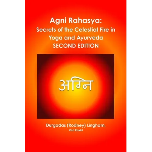 Agni Rahasya: Secrets of the Celestial Fire in Yoga and Ayurveda: SECOND EDITION