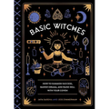 Basic Witches: How to Summon Success, Banish Drama, and Raise Hell with Your Coven