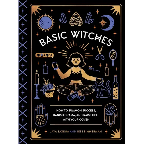 Basic Witches: How to Summon Success, Banish Drama, and Raise Hell with Your Coven