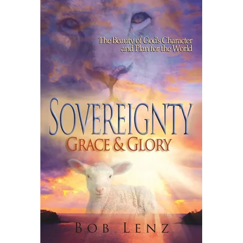 Sovereignty, Grace & Glory: The Beauty of God's Character and Plan for the World