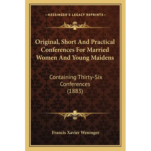 Original, Short And Practical Conferences For Married Women And Young Maidens: Containing Thirty-Six Conferences (1883)