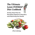 The Ultimate Low FODMAP Diet Cookbook: 30-Day Meal Plan for Managing Digestive Disorders and Improving Gut Health