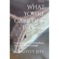 What You're Carrying Is Holy: Unraveling the Lies of Too Much, Too Late, and Not Enough