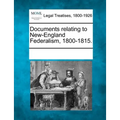 Documents Relating to New-England Federalism, 1800-1815.