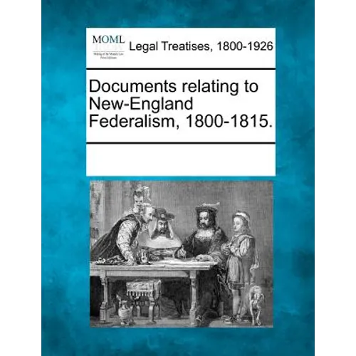 Documents Relating to New-England Federalism, 1800-1815.