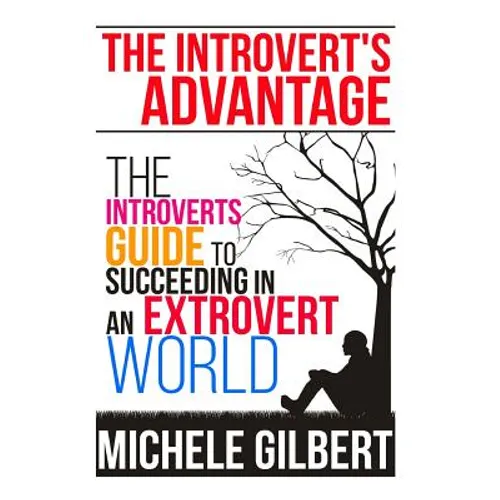 The Introvert's Advantage: The Introverts Guide To Succeeding In An Extrovert World