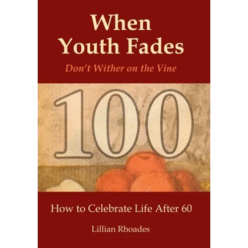 When Youth Fades: Don't Wither on the Vine - How to Celebrate Life After 60 - Aging from a Biblical Perspective