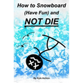 How to Snowboard (Have Fun) and Not Die