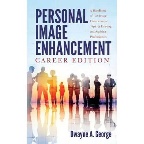 Personal Image Enhancement - Career Edition: A Handbook of 102 Image Enhancement Tips for Existing and Aspiring Professionals