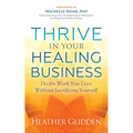 Thrive in Your Healing Business: Do the Work You Love Without Sacrificing Yourself