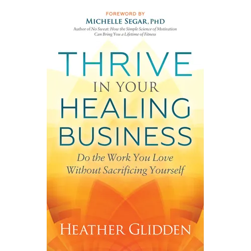 Thrive in Your Healing Business: Do the Work You Love Without Sacrificing Yourself