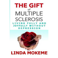 The Gift of Multiple Sclerosis: Living Fully And Joyfully Without Depression