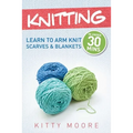 Knitting (4th Edition): Learn To Arm Knit Scarves & Blankets In Under 30 Minutes!