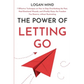 The Power of Letting Go: 7 Effective Techniques on How to Stop Overthinking the Past, Heal Emotional Wounds, and (Finally) Enjoy the Freedom You Deser