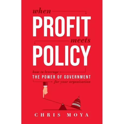 When Profit Meets Policy: How to Leverage the Power of Government for Your Organization