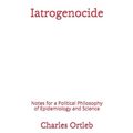 Iatrogenocide: Notes for a Political Philosophy of Epidemiology and Science