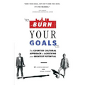 Burn Your Goals: The Counter Cultural Approach to Achieving Your Greatest Potential